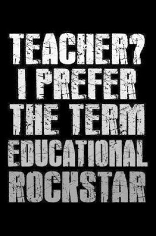 Cover of Teacher I Prefer the Term Educational Rockstar