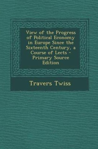 Cover of View of the Progress of Political Economy in Europe Since the Sixteenth Century, a Course of Lects - Primary Source Edition