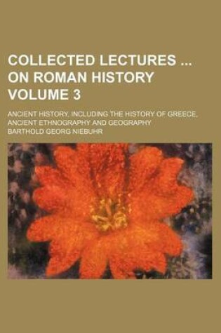Cover of Collected Lectures on Roman History Volume 3; Ancient History, Including the History of Greece, Ancient Ethnography and Geography