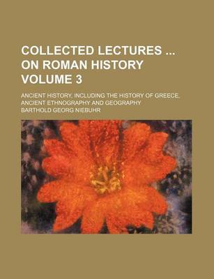 Book cover for Collected Lectures on Roman History Volume 3; Ancient History, Including the History of Greece, Ancient Ethnography and Geography