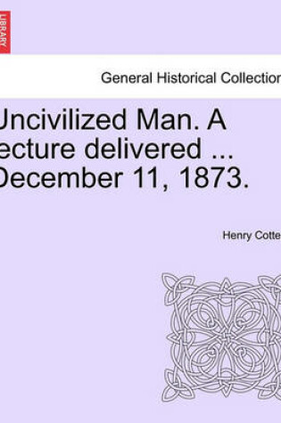 Cover of Uncivilized Man. a Lecture Delivered ... December 11, 1873.