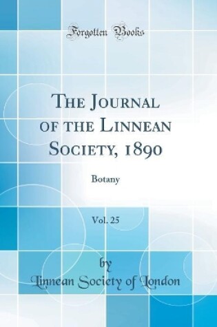 Cover of The Journal of the Linnean Society, 1890, Vol. 25: Botany (Classic Reprint)