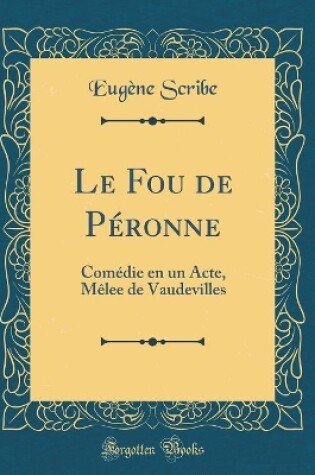 Cover of Le Fou de Péronne: Comédie en un Acte, Mêlee de Vaudevilles (Classic Reprint)