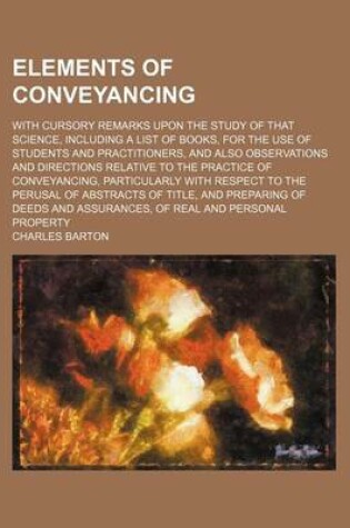 Cover of Elements of Conveyancing; With Cursory Remarks Upon the Study of That Science, Including a List of Books, for the Use of Students and Practitioners