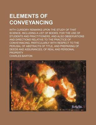 Book cover for Elements of Conveyancing; With Cursory Remarks Upon the Study of That Science, Including a List of Books, for the Use of Students and Practitioners