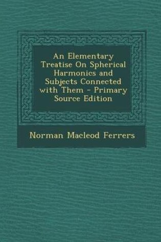 Cover of An Elementary Treatise on Spherical Harmonics and Subjects Connected with Them - Primary Source Edition