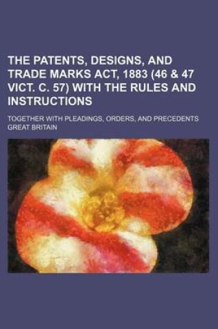 Cover of The Patents, Designs, and Trade Marks ACT, 1883 (46 & 47 Vict. C. 57) with the Rules and Instructions; Together with Pleadings, Orders, and Precedents