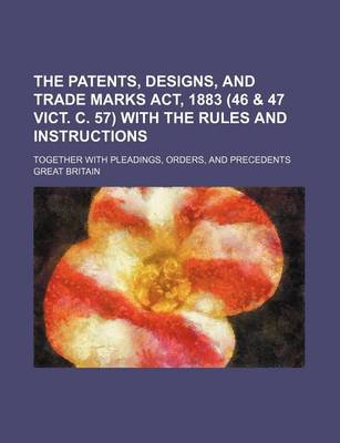 Book cover for The Patents, Designs, and Trade Marks ACT, 1883 (46 & 47 Vict. C. 57) with the Rules and Instructions; Together with Pleadings, Orders, and Precedents