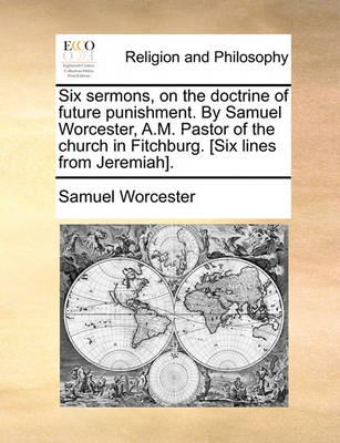 Book cover for Six Sermons, on the Doctrine of Future Punishment. by Samuel Worcester, A.M. Pastor of the Church in Fitchburg. [Six Lines from Jeremiah].