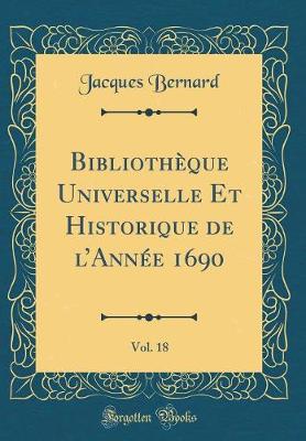 Book cover for Bibliotheque Universelle Et Historique de l'Annee 1690, Vol. 18 (Classic Reprint)