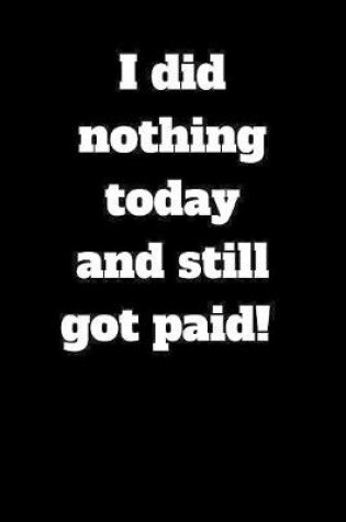 Cover of I did nothing today and still got paid!