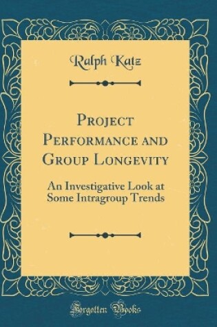 Cover of Project Performance and Group Longevity: An Investigative Look at Some Intragroup Trends (Classic Reprint)