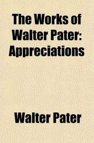 Cover of The Works of Walter Pater (Volume 5); Appreciations