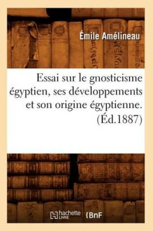 Cover of Essai Sur Le Gnosticisme Egyptien, Ses Developpements Et Son Origine Egyptienne. (Ed.1887)