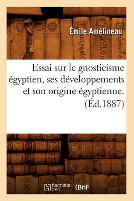 Book cover for Essai Sur Le Gnosticisme Egyptien, Ses Developpements Et Son Origine Egyptienne. (Ed.1887)