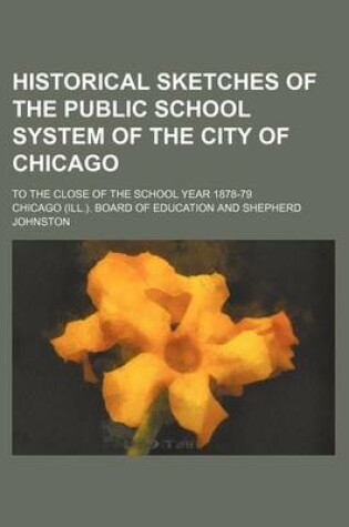 Cover of Historical Sketches of the Public School System of the City of Chicago; To the Close of the School Year 1878-79