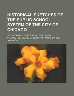 Book cover for Historical Sketches of the Public School System of the City of Chicago; To the Close of the School Year 1878-79