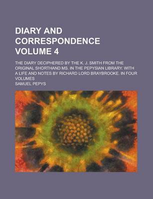 Book cover for Diary and Correspondence; The Diary Deciphered by the K. J. Smith from the Original Shorthand Ms. in the Pepysian Library. with a Life and Notes by Richard Lord Braybrooke. in Four Volumes Volume 4