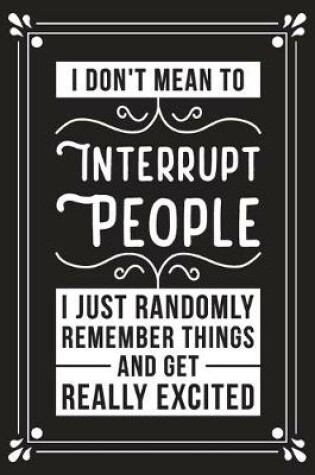 Cover of I don't mean to interrupt people I just randomly remember things and get really excited