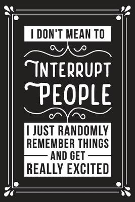 Book cover for I don't mean to interrupt people I just randomly remember things and get really excited