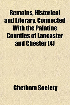 Book cover for Remains, Historical and Literary, Connected with the Palatine Counties of Lancaster and Chester (Volume 4)