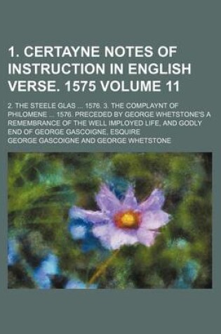 Cover of 1. Certayne Notes of Instruction in English Verse. 1575 Volume 11; 2. the Steele Glas ... 1576. 3. the Complaynt of Philomene ... 1576. Preceded by George Whetstone's a Remembrance of the Well Imployed Life, and Godly End of George Gascoigne, Esquire