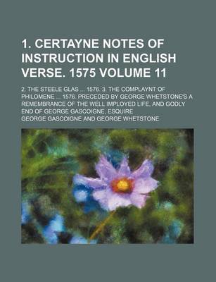 Book cover for 1. Certayne Notes of Instruction in English Verse. 1575 Volume 11; 2. the Steele Glas ... 1576. 3. the Complaynt of Philomene ... 1576. Preceded by George Whetstone's a Remembrance of the Well Imployed Life, and Godly End of George Gascoigne, Esquire