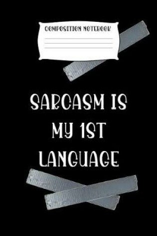 Cover of Composition Notebook Sarcasm Is My 1st Language