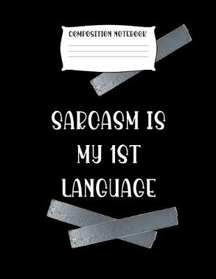 Book cover for Composition Notebook Sarcasm Is My 1st Language