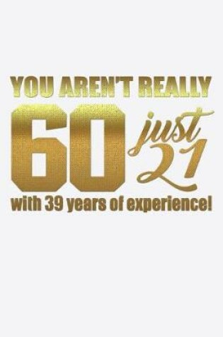 Cover of You Aren't Really 60 Just 21 With 39 Years of Experience