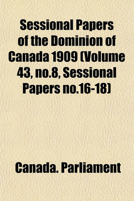 Book cover for Sessional Papers of the Dominion of Canada 1909 (Volume 43, No.8, Sessional Papers No.16-18)