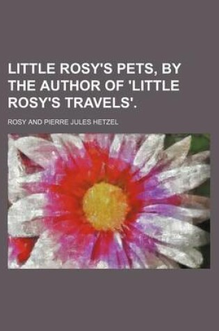 Cover of Little Rosy's Pets, by the Author of 'Little Rosy's Travels'.