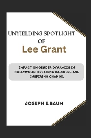 Cover of Unyielding Spotlight Of Lee Grant