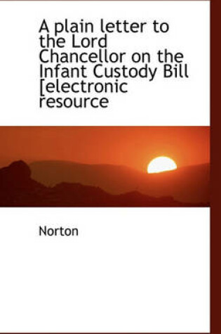 Cover of A Plain Letter to the Lord Chancellor on the Infant Custody Bill [Electronic Resource