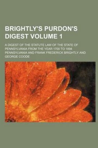 Cover of Brightly's Purdon's Digest; A Digest of the Statute Law of the State of Pennsylvania from the Year 1700 to 1894 Volume 1