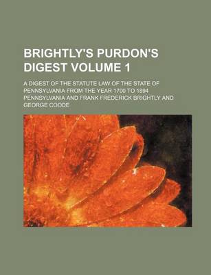 Book cover for Brightly's Purdon's Digest; A Digest of the Statute Law of the State of Pennsylvania from the Year 1700 to 1894 Volume 1