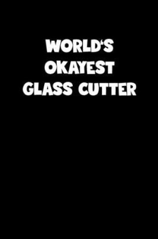 Cover of World's Okayest Glass Cutter Notebook - Glass Cutter Diary - Glass Cutter Journal - Funny Gift for Glass Cutter