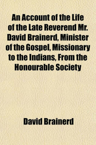 Cover of An Account of the Life of the Late Reverend Mr. David Brainerd, Minister of the Gospel, Missionary to the Indians, from the Honourable Society