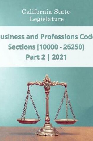 Cover of Business and Professions Code 2021 - Part 2 - Sections [10000 - 26250]