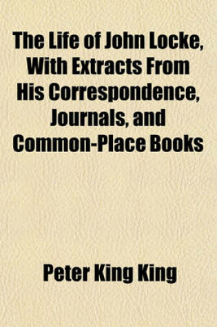 Cover of The Life of John Locke, with Extracts from His Correspondence, Journals, and Common-Place Books