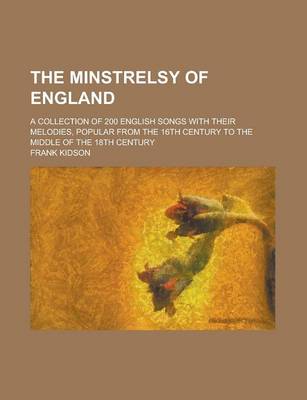 Book cover for The Minstrelsy of England; A Collection of 200 English Songs with Their Melodies, Popular from the 16th Century to the Middle of the 18th Century