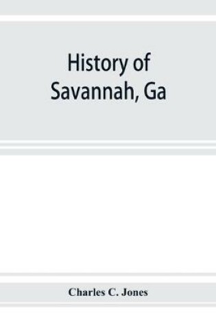 Cover of History of Savannah, Ga.; from its settlement to the close of the eighteenth century