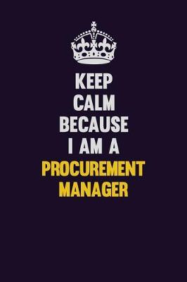 Book cover for Keep Calm Because I Am A Procurement Manager