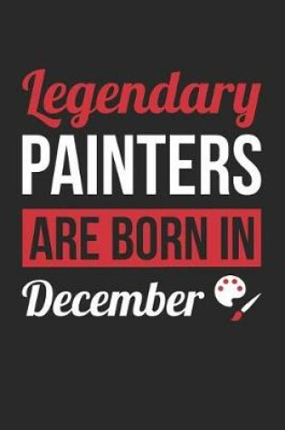 Cover of Painting Notebook - Legendary Painters Are Born In December Journal - Birthday Gift for Painter Diary