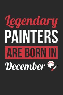 Book cover for Painting Notebook - Legendary Painters Are Born In December Journal - Birthday Gift for Painter Diary