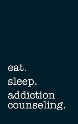 Book cover for Eat. Sleep. Addiction Counseling. - Lined Notebook