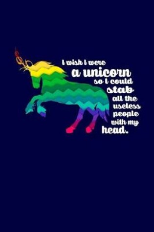 Cover of I Wish I Were A Unicorn So I Could Stab All The Useless People with My Head