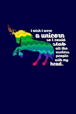 Book cover for I Wish I Were A Unicorn So I Could Stab All The Useless People with My Head