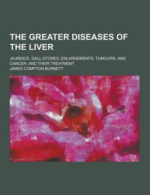 Book cover for The Greater Diseases of the Liver; Jaundice, Gall-Stones, Enlargements, Tumours, and Cancer