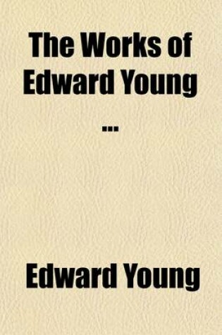 Cover of The Works of Edward Young Volume 2; In Three Volumes. to Which Is Prefixed the Life of the Author
